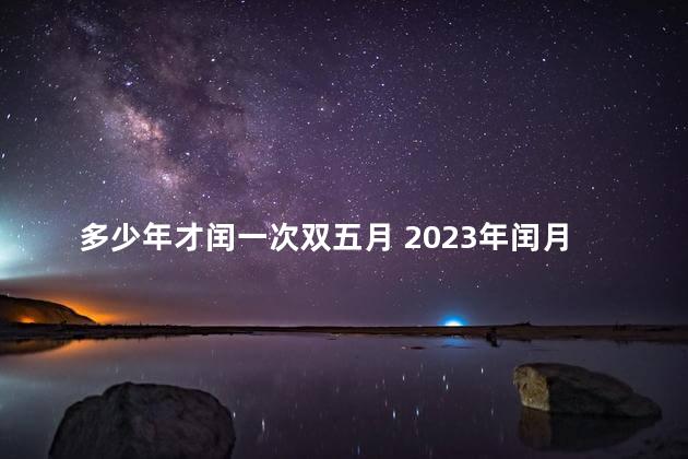 多少年才闰一次双五月 2023年闰月能立碑吗